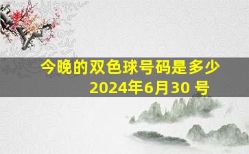 今晚的双色球号码是多少2024年6月30 号